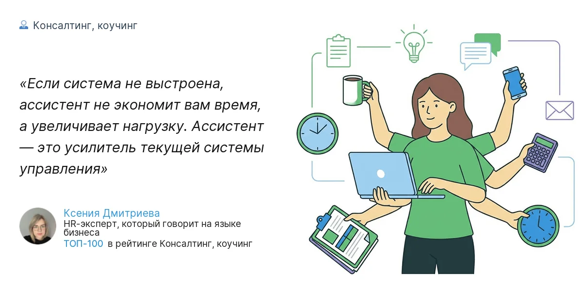 Если система не выстроена, ассистент не экономит вам время, а увеличивает нагрузку. Ассистент — это усилитель текущей системы управления