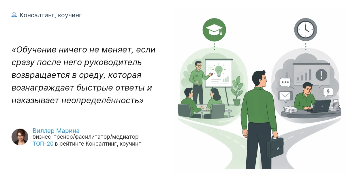 Обучение ничего не меняет, если сразу после него руководитель возвращается в среду, которая вознаграждает быстрые ответы и наказывает неопределённость