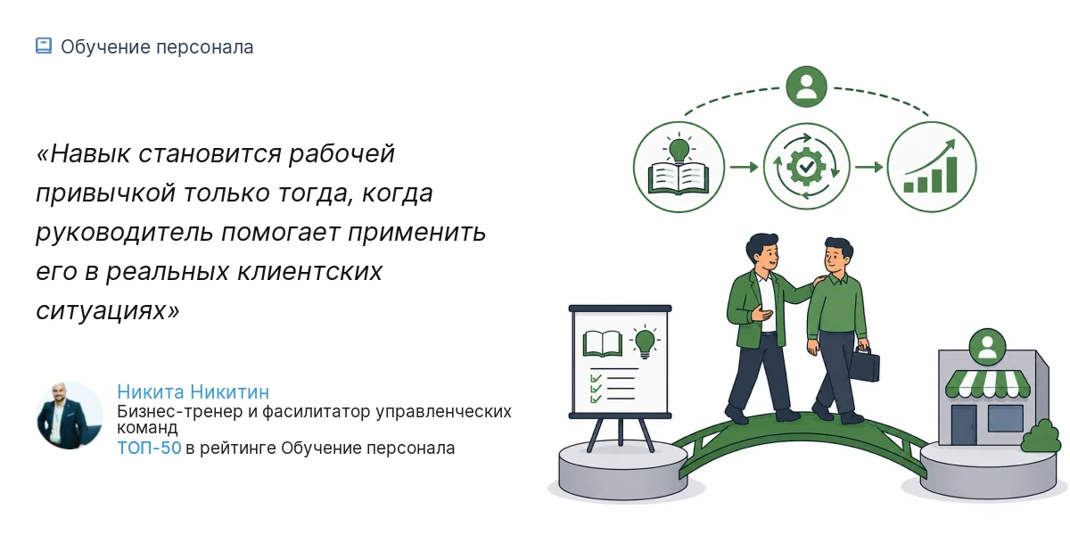 Навык становится рабочей привычкой только тогда, когда руководитель помогает применить его в реальных клиентских ситуациях