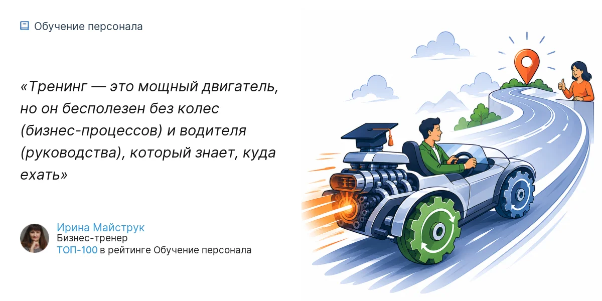 Тренинг — это мощный двигатель, но он бесполезен без колес (бизнес-процессов) и водителя (руководства), который знает, куда ехать