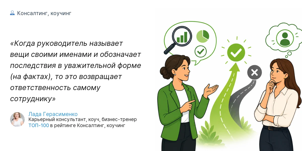 Когда руководитель называет вещи своими именами и обозначает последствия в уважительной форме (на фактах), то это возвращает ответственность самому сотруднику