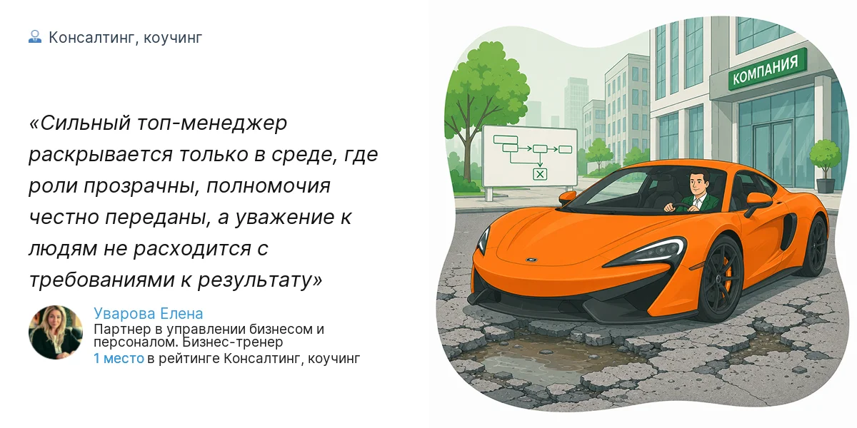 Сильный топ-менеджер раскрывается только в среде, где роли прозрачны, полномочия честно переданы, а уважение к людям не расходится с требованиями к результату
