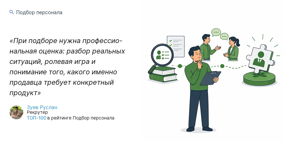 При подборе нужна профессио- нальная оценка: разбор реальных ситуаций, ролевая игра и понимание того, какого именно продавца требует конкретный продукт