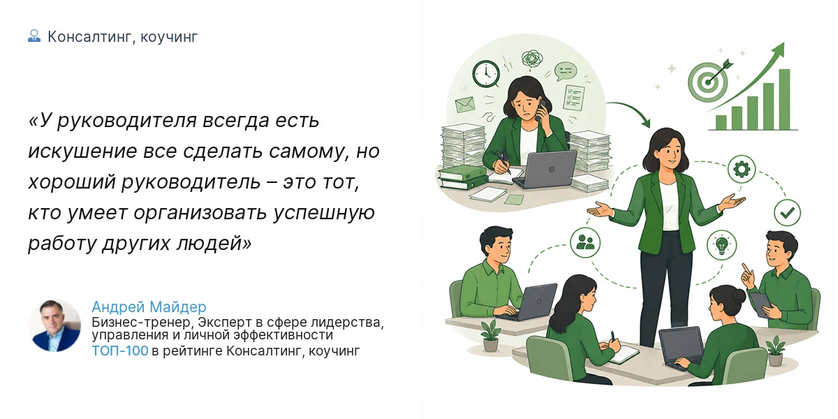 У руководителя всегда есть искушение все сделать самому, но хороший руководитель – это тот, кто умеет организовать успешную работу других людей
