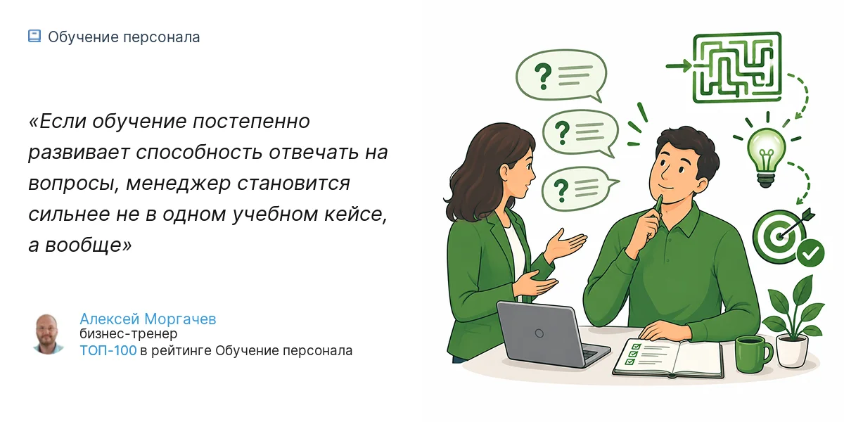 Если обучение постепенно развивает способность отвечать на вопросы, менеджер становится сильнее не в одном учебном кейсе, а вообще