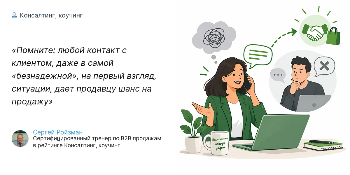 Помните: любой контакт с клиентом, даже в самой «безнадежной», на первый взгляд, ситуации, дает продавцу шанс на продажу