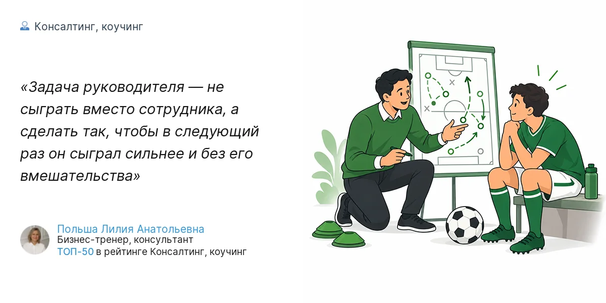 Задача руководителя — не сыграть вместо сотрудника, а сделать так, чтобы в следующий раз он сыграл сильнее и без его вмешательства
